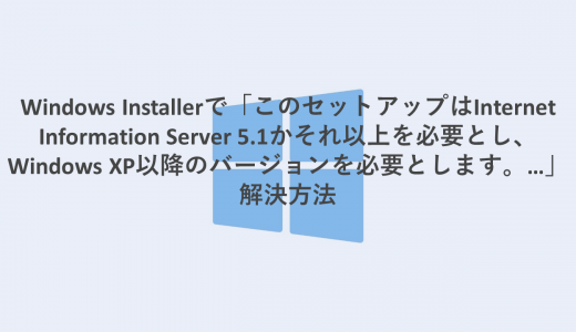 Windows Installerで「このセットアップはInternet Information Server 5.1かそれ以上を必要とし、Windows XP以降のバージョンを必要とします。…」とでたとき