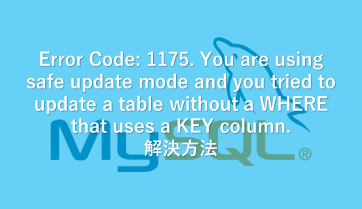 【MySQL】Error Code: 1175. You are using safe update mode and you tried to update a table without a WHERE that uses a KEY column.　解決方法